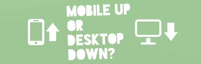 Mobile Up or Desktop Down